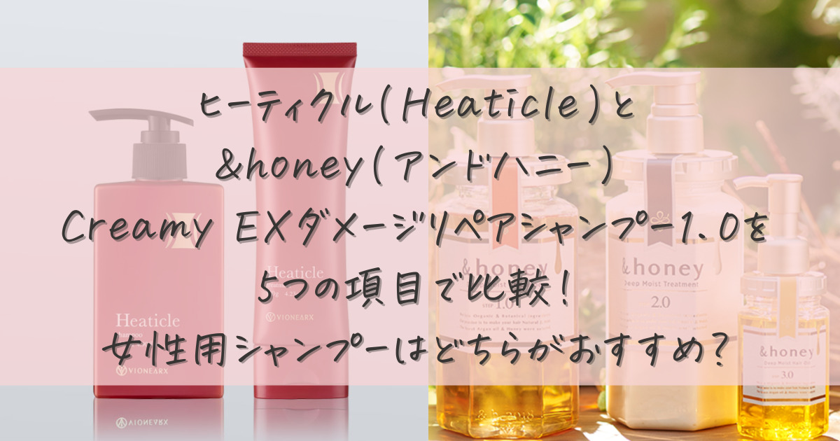 ヒーティクル(Heaticle)と&honey(アンドハニー)Creamy EXダメージリペアシャンプー1.0を5つの項目で比較