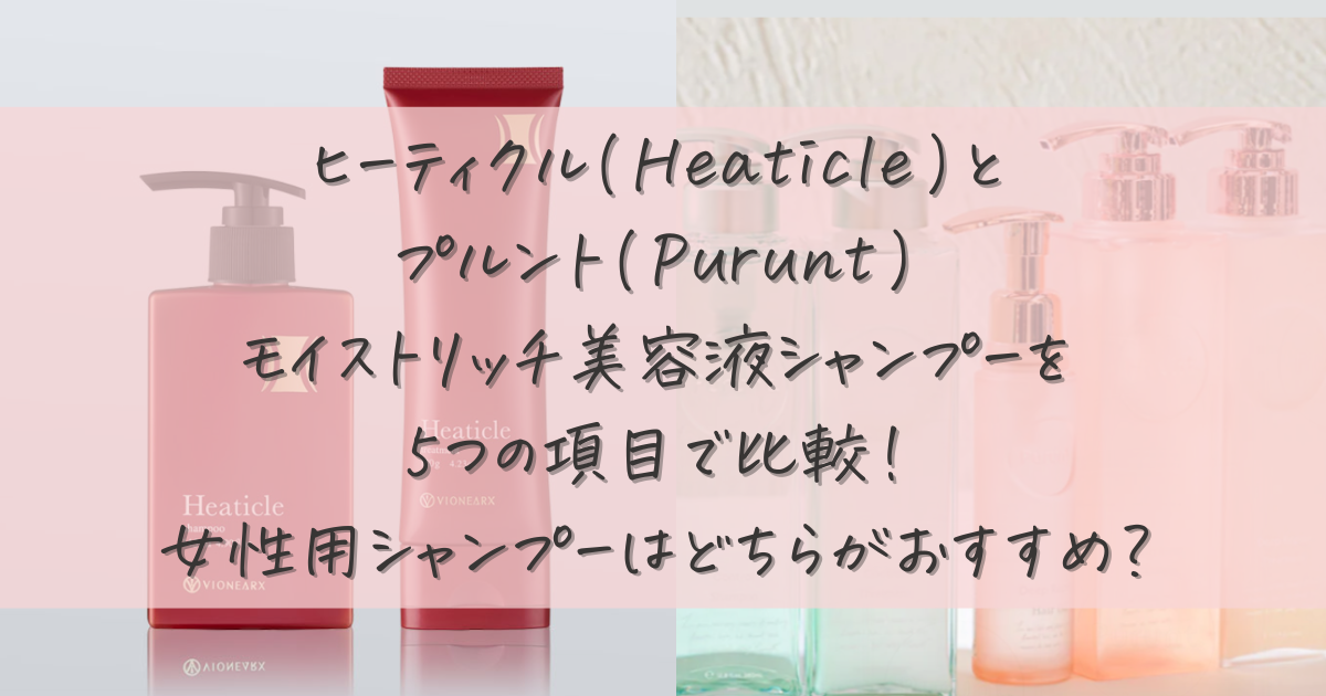 ヒーティクル(Heaticle)とプルント(Purunt)モイストリッチ美容液シャンプーを5つの項目で比較！