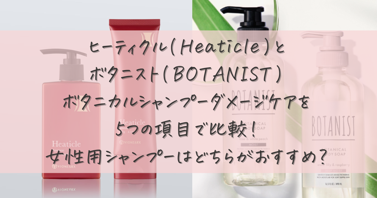 ヒーティクル(Heaticle)とボタニスト(BOTANIST)ボタニカルシャンプー ダメージケアを5つの項目で比較！
