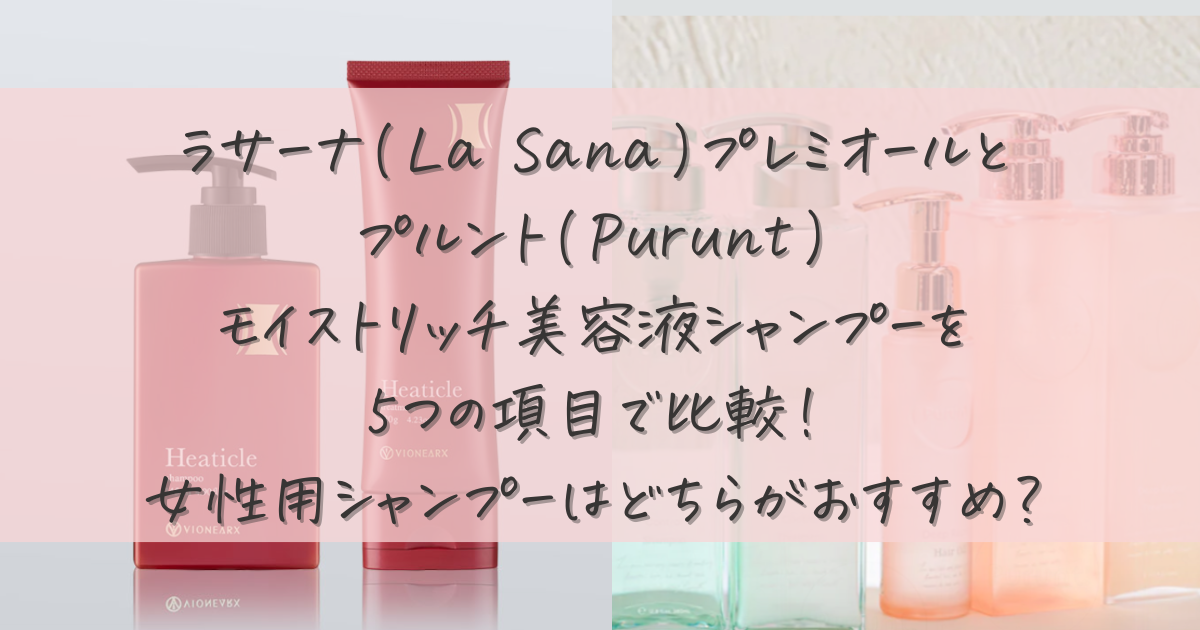 ラサーナ(La Sana)プレミオールとプルント(Purunt)モイストリッチ美容液シャンプーを5つの項目で比較！